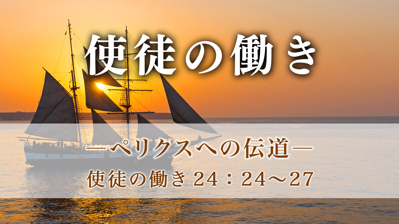 使徒の働き（90）―ペリクスへの伝道― 使徒の働き 24章24～27節