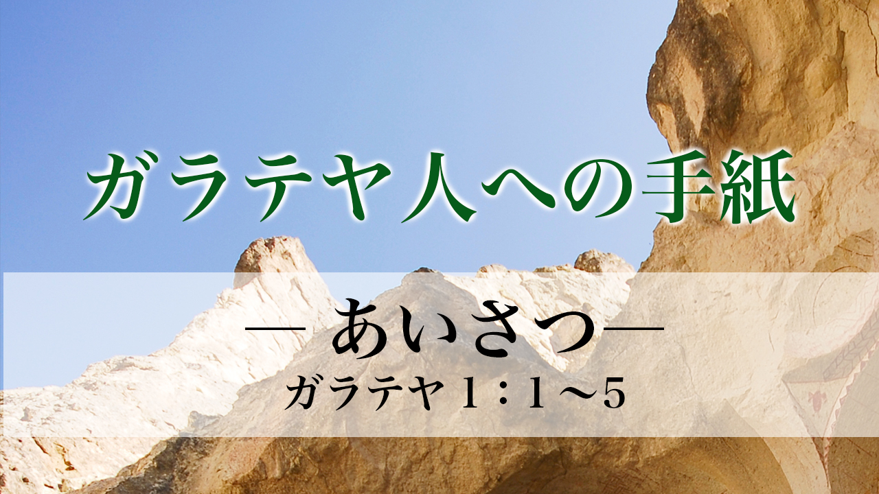 ガラテヤ人への手紙（1）―あいさつ― ガラテヤ人への手紙 1章1～5節
