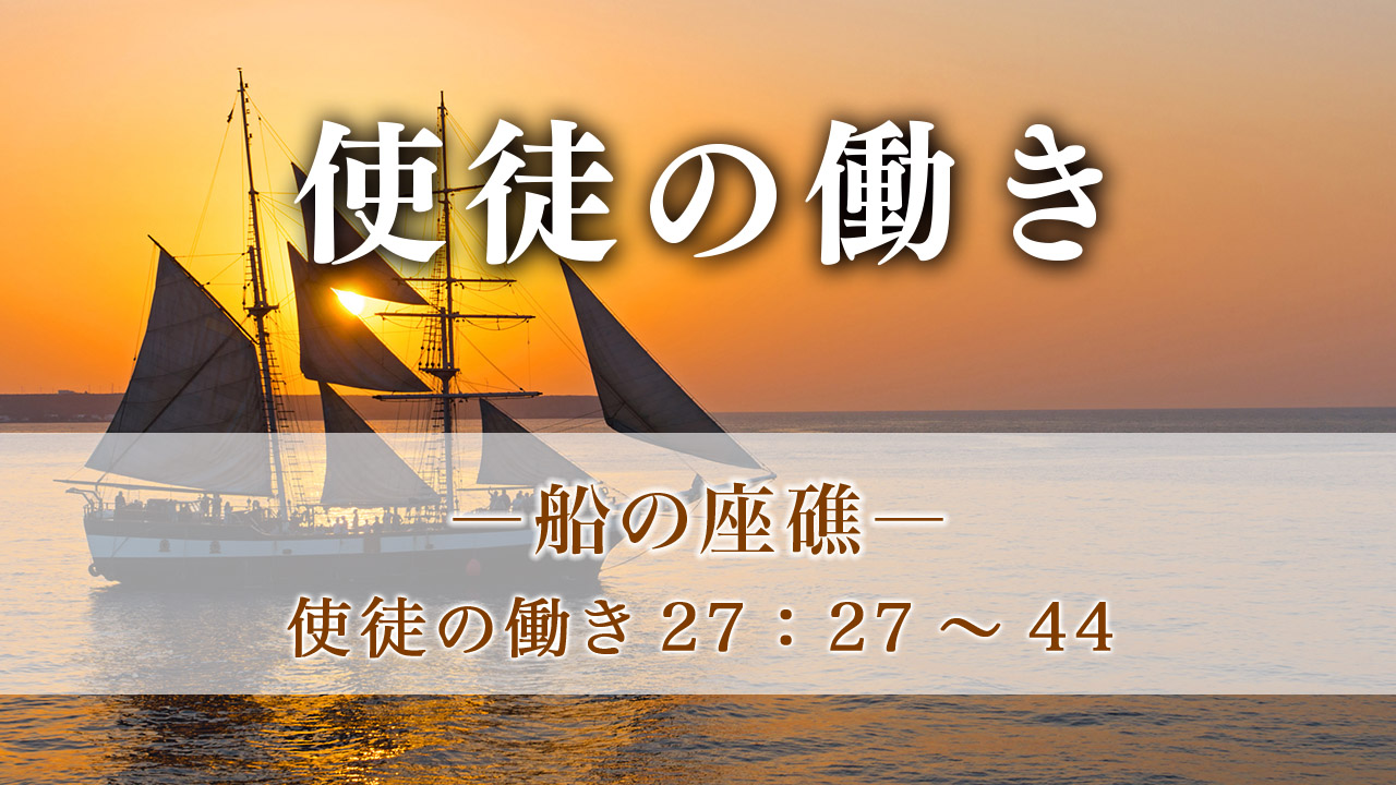 使徒の働き（97）―船の座礁― 使徒の働き 27章27～44節 | メッセージ