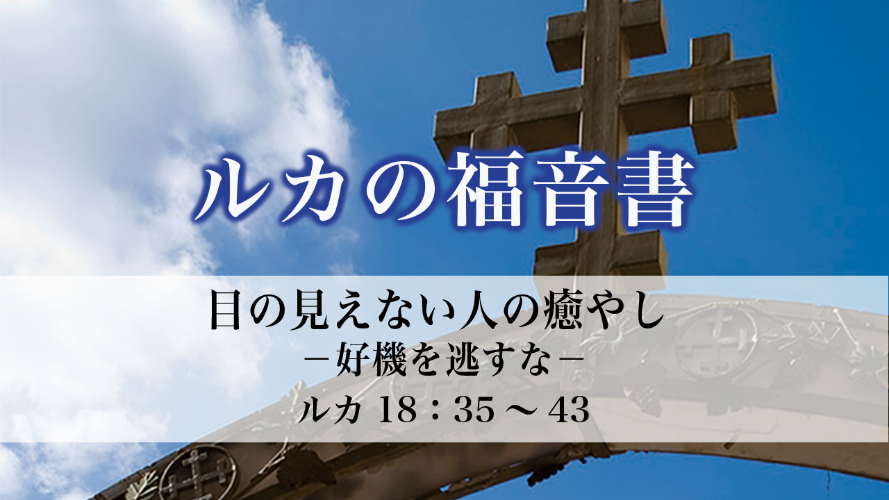ルカの福音書（83）目の見えない人の癒やし －好機を逃すな－18：35