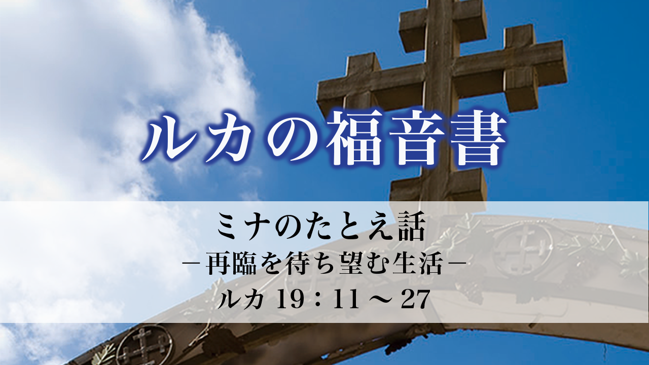 ルカの福音書（85）ミナのたとえ話 －再臨を待ち望む生活－19：11～27