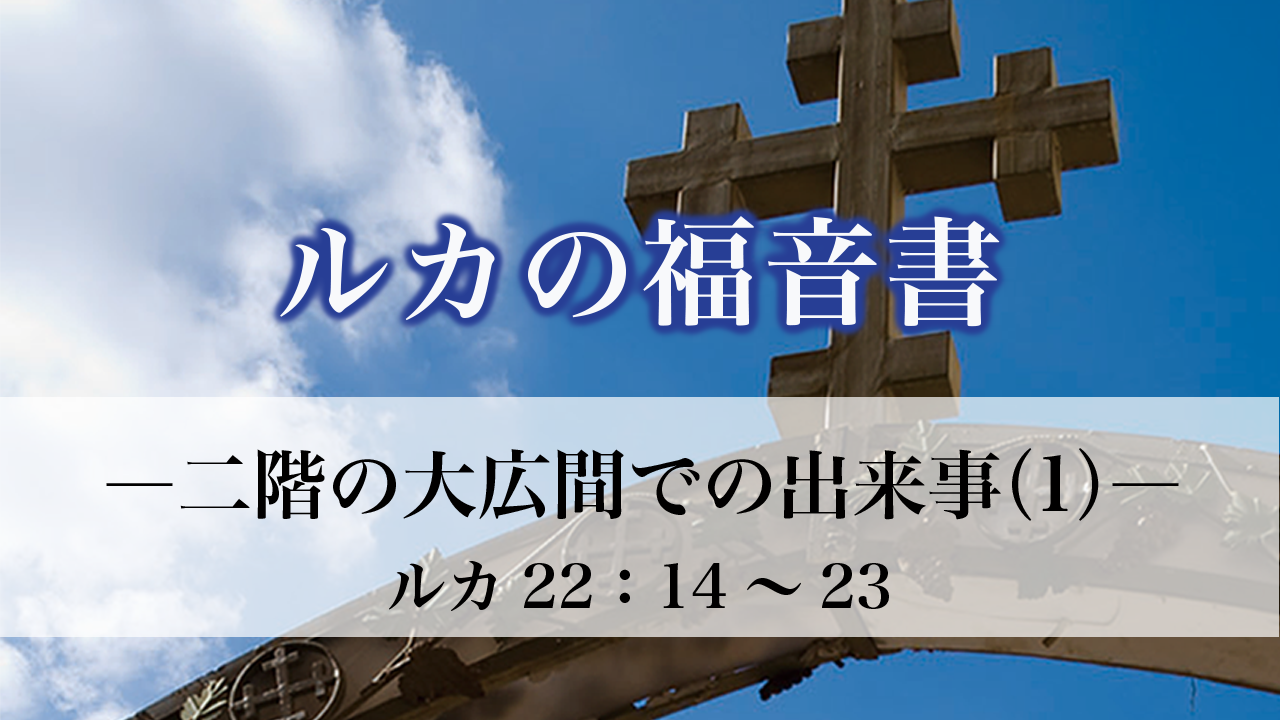 ルカの福音書（95）二階の大広間での出来事（1）22：14～23 ルカの