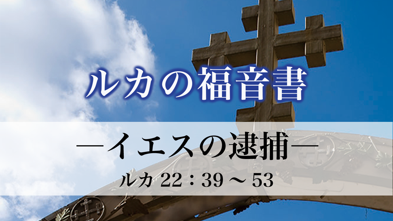 ルカの福音書（97）イエスの逮捕22：39～53 ルカの福音書22章39