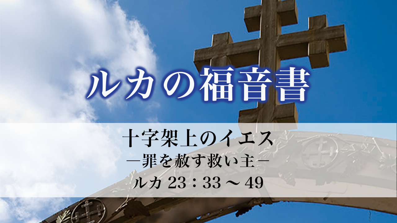 ルカの福音書（101）十字架上のイエス―罪を赦す救い主－23：33～49