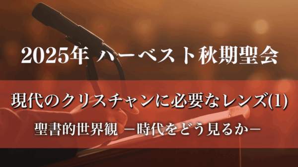 「現代のクリスチャンに必要なレンズ（1）」 聖書的世界観―時代をどう見るか―