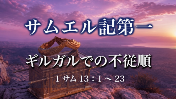 サムエル記第一（21）「ギルガルでの不従順」1サム13：1～23